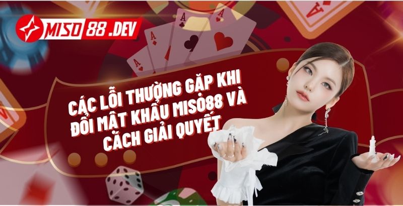 Các Lỗi Thường Gặp Khi Đổi Mật Khẩu Miso88 Và Cách Giải Quyết