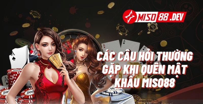 Các Câu Hỏi Thường Gặp Khi Quên Mật Khẩu Miso88