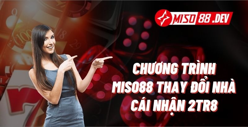 Giới Thiệu Về Chương Trình MISO88 Thay Đổi Nhà Cái Nhận 2tr8