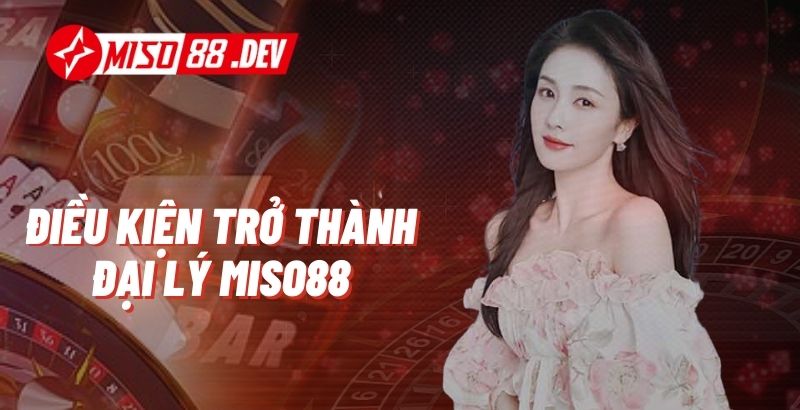 Điều kiện trở thành đại lý Miso88