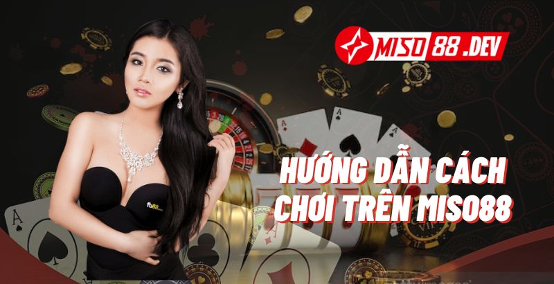 Hướng dẫn cách chơi trên Miso88