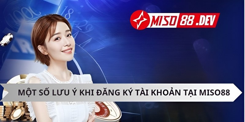 Một số lưu ý khí khi đăng ký tài khoản Miso88