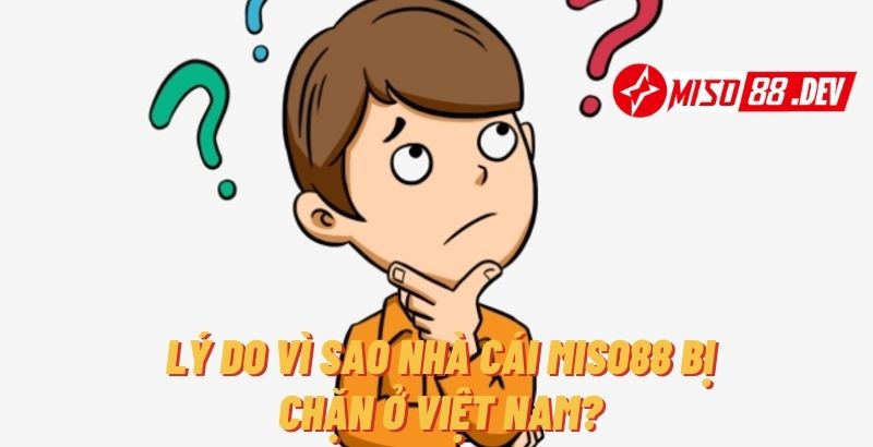 Lý do vì sao nhà cái Miso88 bị chặn ở Việt Nam?