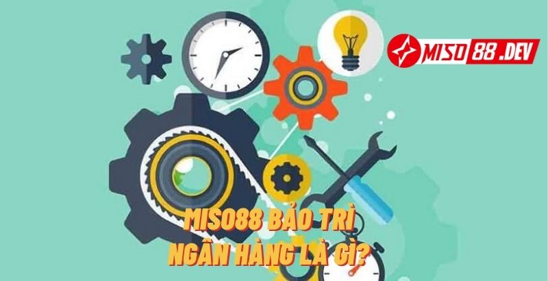 Miso88 Bảo Trì Ngân Hàng Là Gì?