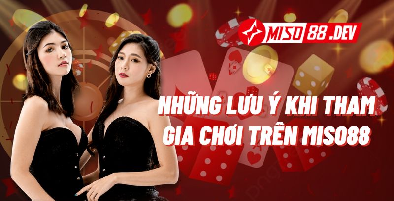 Những lưu ý khi tham gia chơi trên Miso88