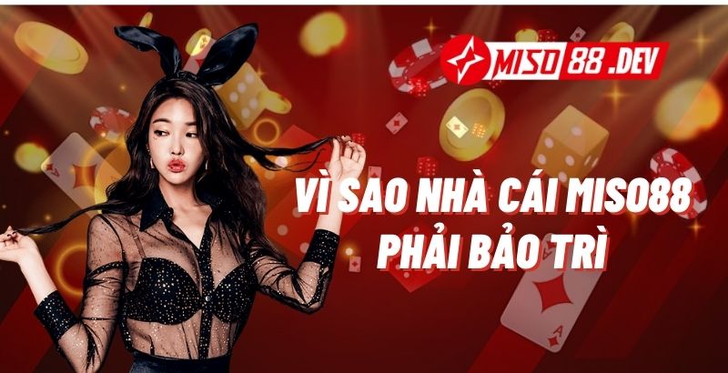 Vì Sao Nhà Cái Miso88 Phải Bảo Trì