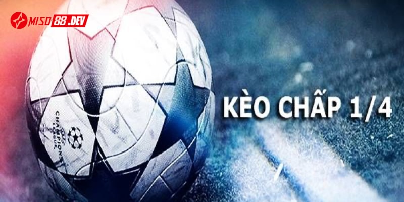 Kèo chấp 1/4 là gì? Tìm hiểu chi tiết về loại hình kèo cá cược bóng đá